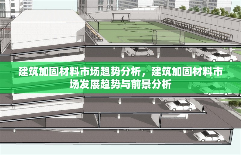 建筑加固材料市場(chǎng)趨勢(shì)分析，建筑加固材料市場(chǎng)發(fā)展趨勢(shì)與前景分析