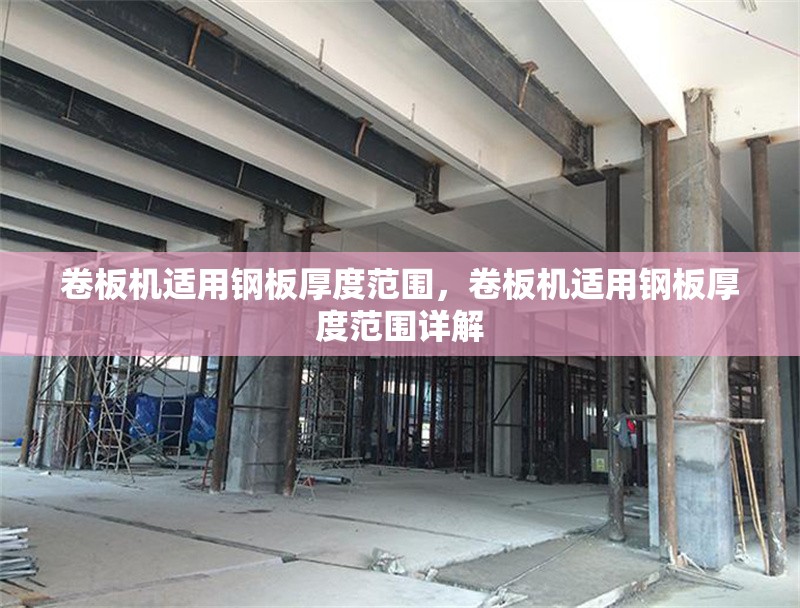卷板機適用鋼板厚度范圍，卷板機適用鋼板厚度范圍詳解