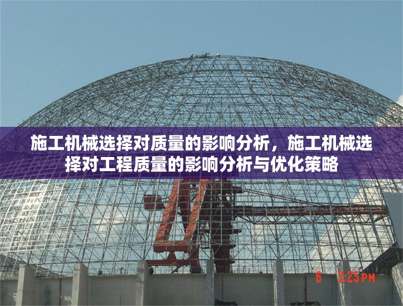 施工機械選擇對質量的影響分析，施工機械選擇對工程質量的影響分析與優(yōu)化策略，施工機械選擇對工程質量的影響分析與優(yōu)化策略