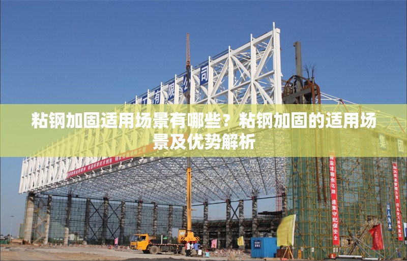 粘鋼加固適用場景有哪些？粘鋼加固的適用場景及優(yōu)勢解析
