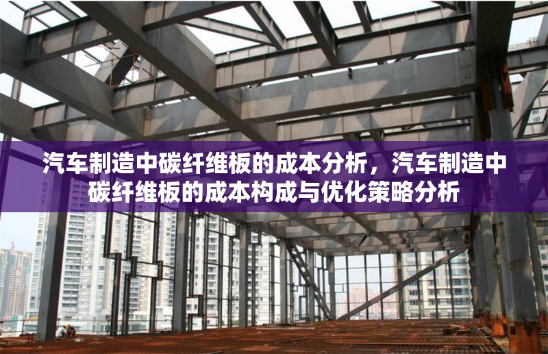 汽車制造中碳纖維板的成本分析，汽車制造中碳纖維板的成本構成與優(yōu)化策略分析