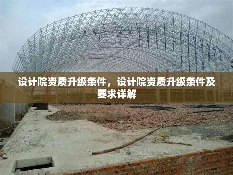 設(shè)計院資質(zhì)升級條件，設(shè)計院資質(zhì)升級條件及要求詳解