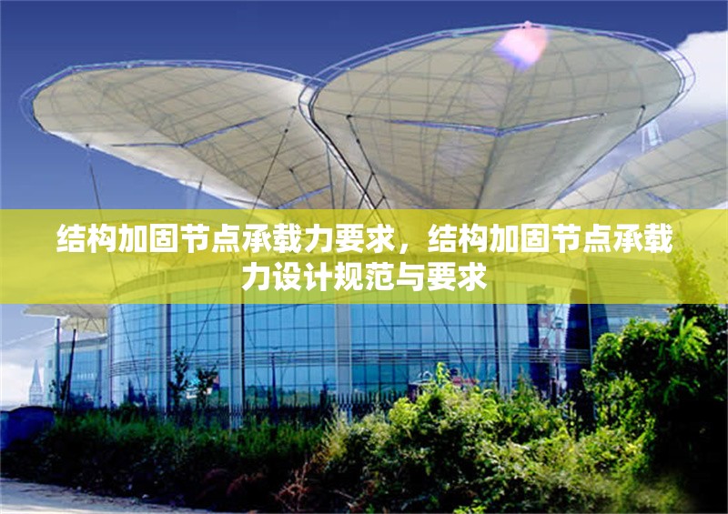 結(jié)構(gòu)加固節(jié)點(diǎn)承載力要求，結(jié)構(gòu)加固節(jié)點(diǎn)承載力設(shè)計(jì)規(guī)范與要求
