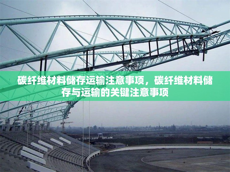 碳纖維材料儲存運輸注意事項，碳纖維材料儲存與運輸?shù)年P鍵注意事項 行業(yè)新聞 第1張