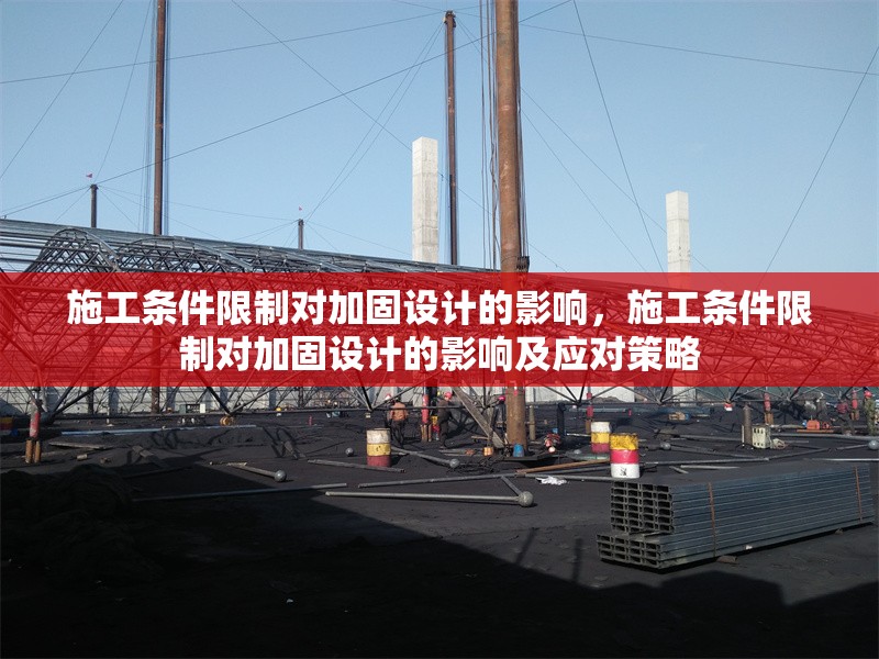 施工條件限制對加固設(shè)計(jì)的影響，施工條件限制對加固設(shè)計(jì)的影響及應(yīng)對策略，施工條件限制對加固設(shè)計(jì)的影響及應(yīng)對策略