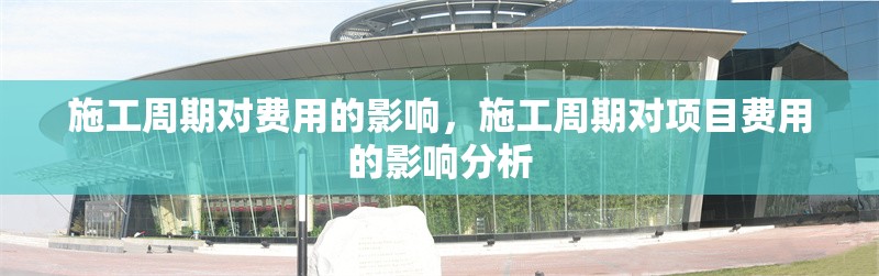 施工周期對費用的影響，施工周期對項目費用的影響分析