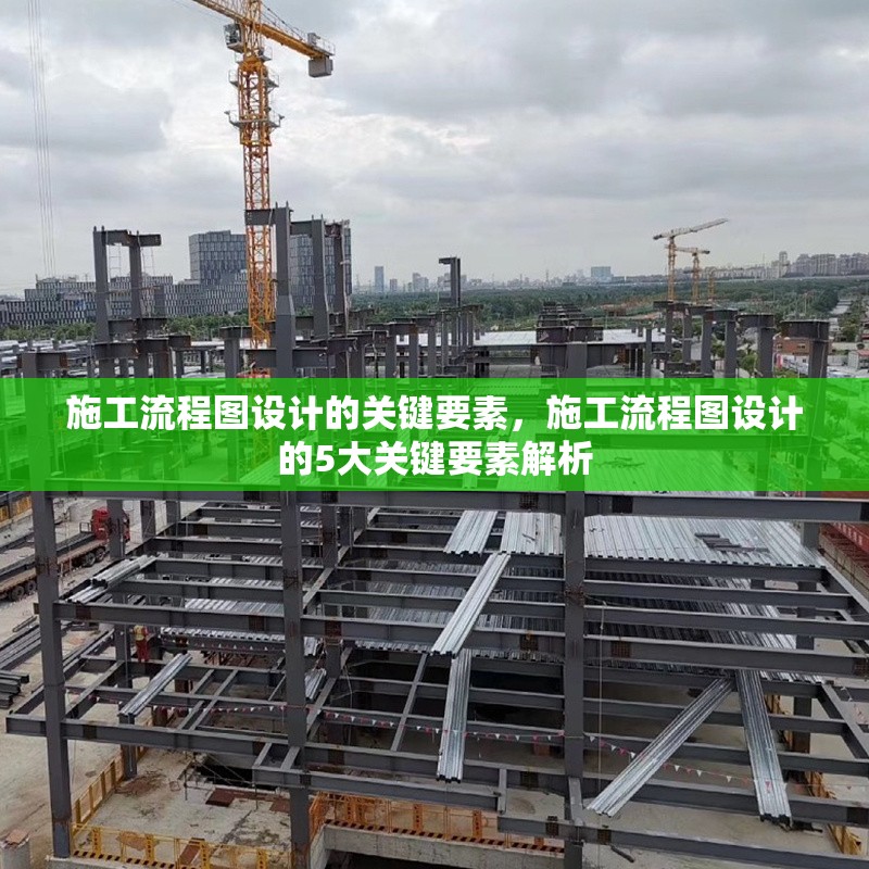 施工流程圖設(shè)計(jì)的關(guān)鍵要素，施工流程圖設(shè)計(jì)的5大關(guān)鍵要素解析
