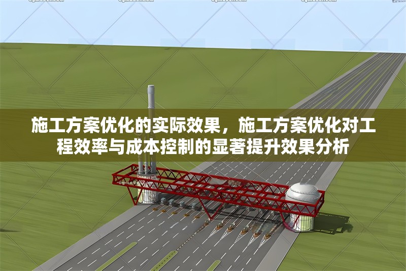 施工方案優(yōu)化的實際效果，施工方案優(yōu)化對工程效率與成本控制的顯著提升效果分析