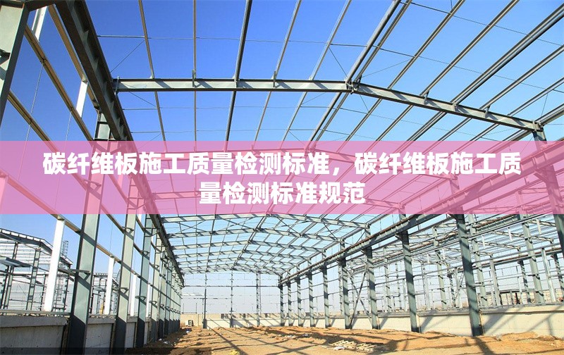 碳纖維板施工質量檢測標準，碳纖維板施工質量檢測標準規(guī)范