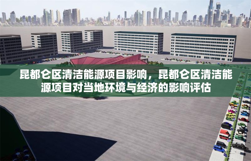 昆都侖區(qū)清潔能源項(xiàng)目影響，昆都侖區(qū)清潔能源項(xiàng)目對(duì)當(dāng)?shù)丨h(huán)境與經(jīng)濟(jì)的影響評(píng)估