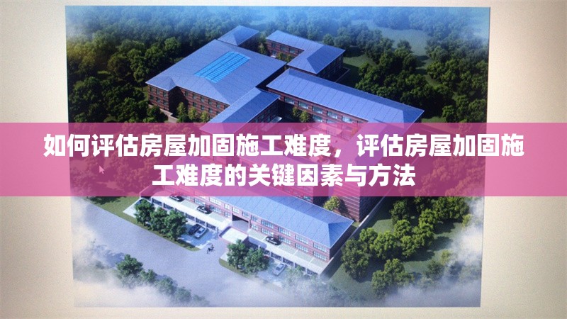 如何評(píng)估房屋加固施工難度，評(píng)估房屋加固施工難度的關(guān)鍵因素與方法