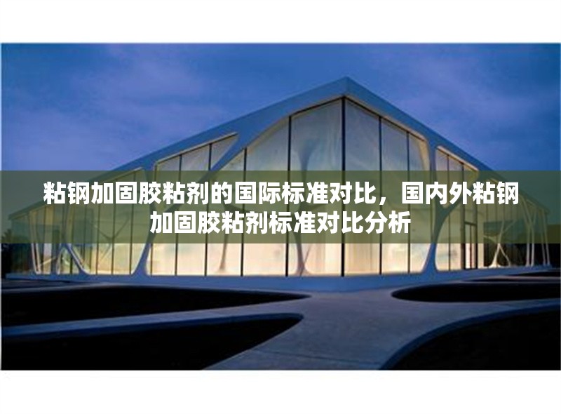 粘鋼加固膠粘劑的國際標準對比，國內外粘鋼加固膠粘劑標準對比分析