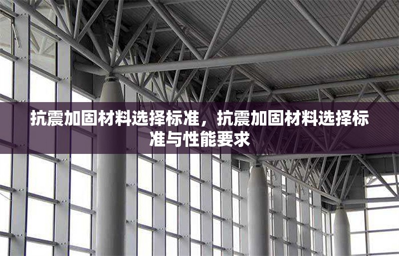 抗震加固材料選擇標準，抗震加固材料選擇標準與性能要求