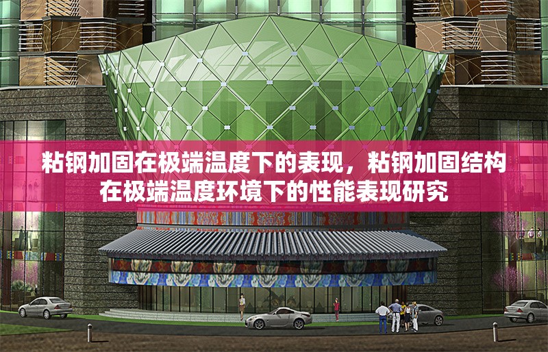粘鋼加固在極端溫度下的表現(xiàn)，粘鋼加固結構在極端溫度環(huán)境下的性能表現(xiàn)研究，粘鋼加固結構在極端溫度環(huán)境下的性能表現(xiàn)研究 行業(yè)新聞 第1張