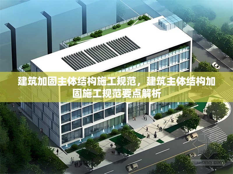 建筑加固主體結(jié)構(gòu)施工規(guī)范，建筑主體結(jié)構(gòu)加固施工規(guī)范要點(diǎn)解析