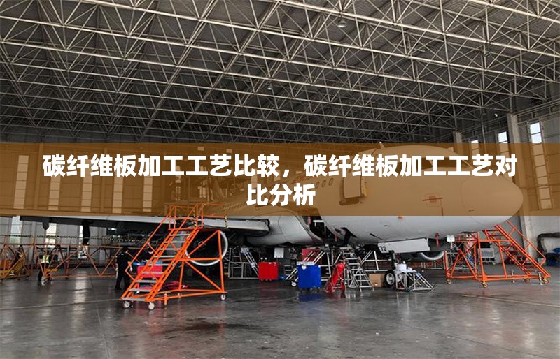 碳纖維板加工工藝比較，碳纖維板加工工藝對(duì)比分析