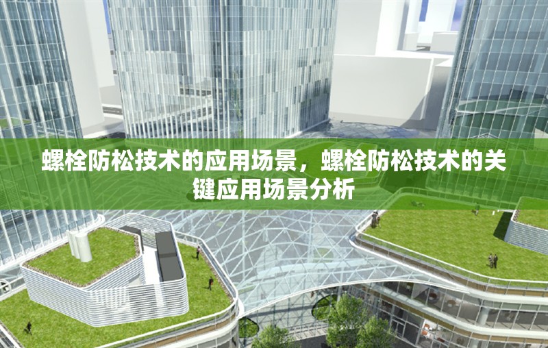 螺栓防松技術的應用場景，螺栓防松技術的關鍵應用場景分析