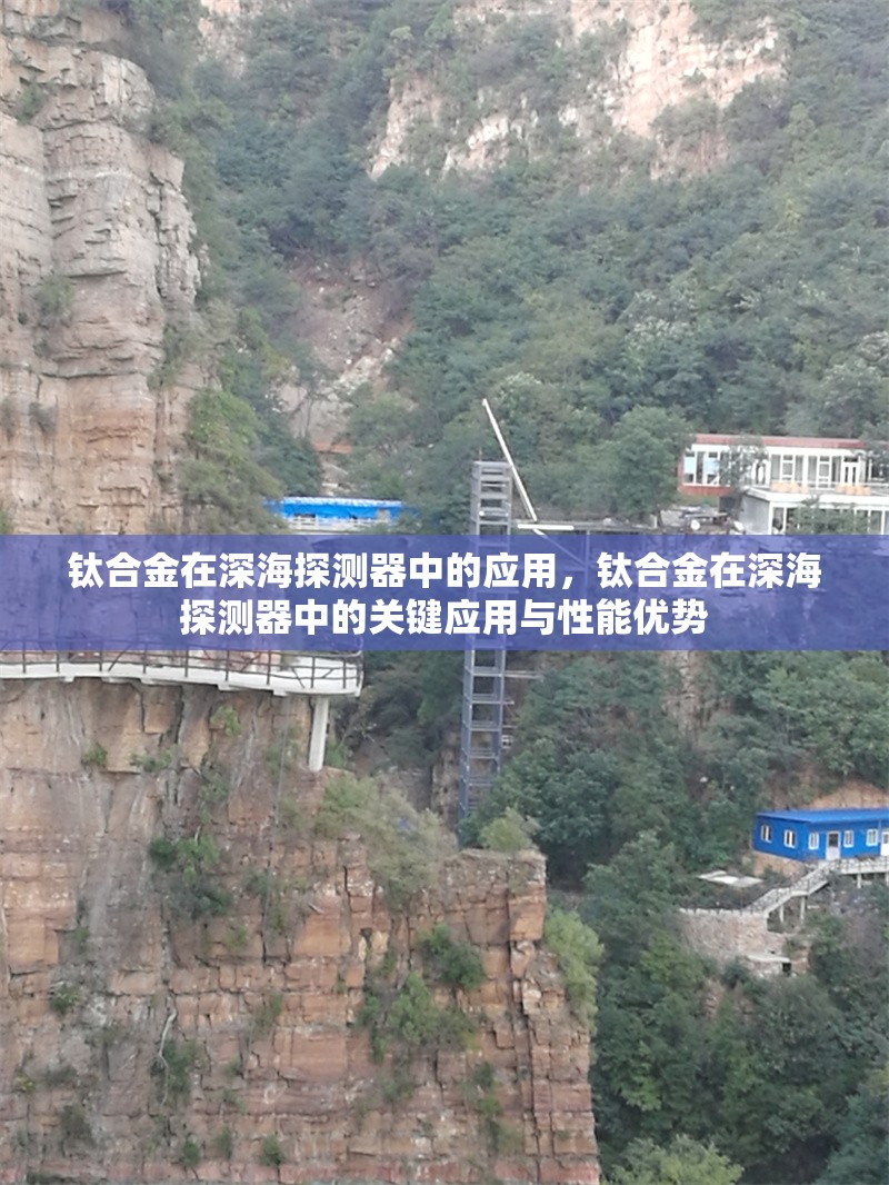 鈦合金在深海探測(cè)器中的應(yīng)用，鈦合金在深海探測(cè)器中的關(guān)鍵應(yīng)用與性能優(yōu)勢(shì)