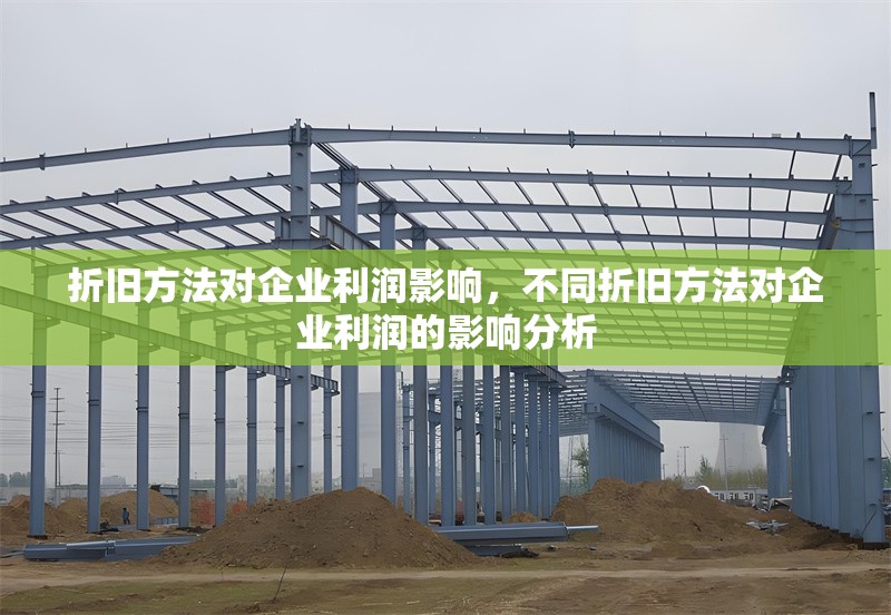 折舊方法對企業(yè)利潤影響，不同折舊方法對企業(yè)利潤的影響分析