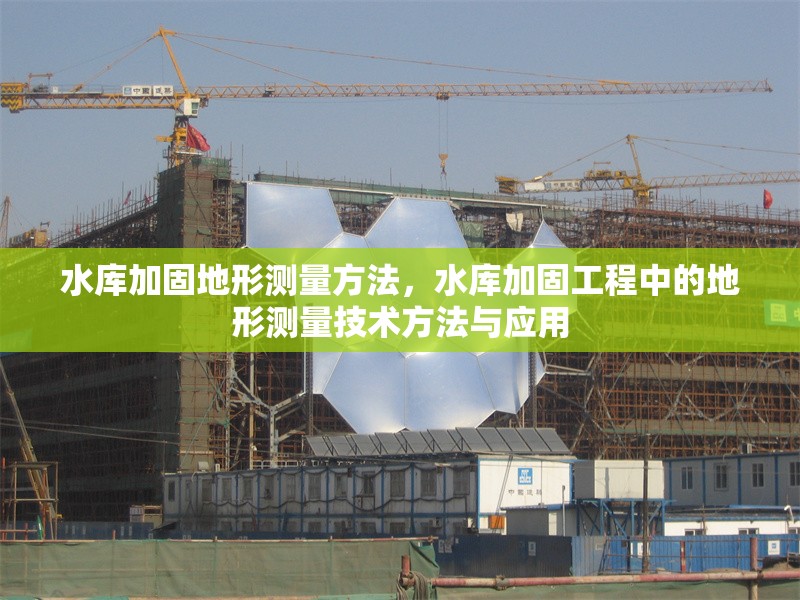 水庫加固地形測量方法，水庫加固工程中的地形測量技術(shù)方法與應用
