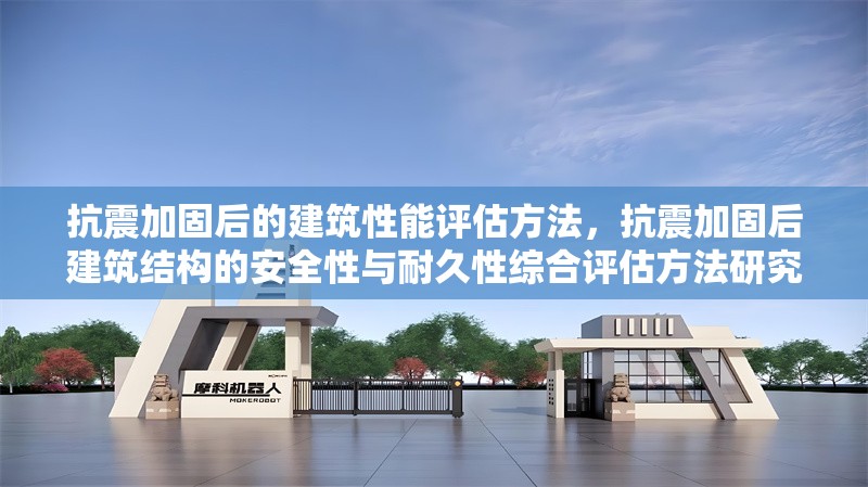 抗震加固后的建筑性能評估方法，抗震加固后建筑結構的安全性與耐久性綜合評估方法研究