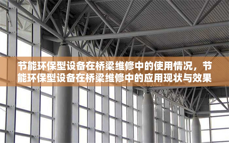 節(jié)能環(huán)保型設備在橋梁維修中的使用情況，節(jié)能環(huán)保型設備在橋梁維修中的應用現(xiàn)狀與效果分析