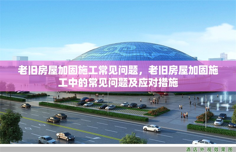 老舊房屋加固施工常見問題，老舊房屋加固施工中的常見問題及應(yīng)對措施