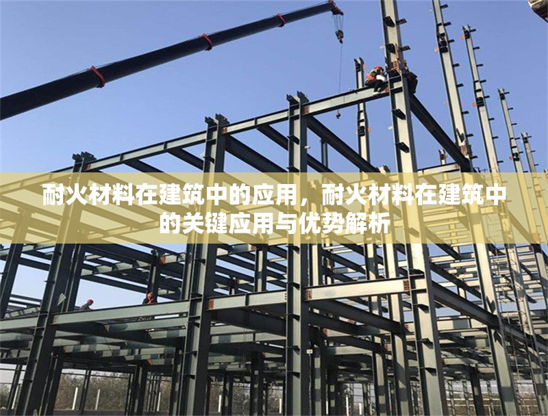 耐火材料在建筑中的應(yīng)用，耐火材料在建筑中的關(guān)鍵應(yīng)用與優(yōu)勢(shì)解析 行業(yè)新聞 第1張