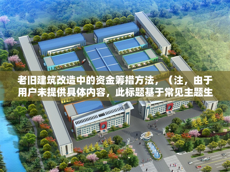 老舊建筑改造中的資金籌措方法，（注，由于用戶未提供具體內容，此標題基于常見主題生成。若需更精準的標題，請補充相關內容細節(jié)。）