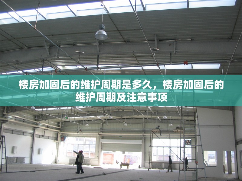 樓房加固后的維護(hù)周期是多久，樓房加固后的維護(hù)周期及注意事項(xiàng)
