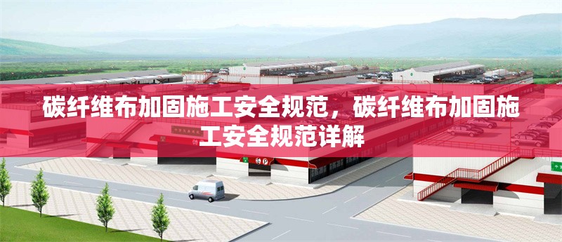 碳纖維布加固施工安全規(guī)范，碳纖維布加固施工安全規(guī)范詳解