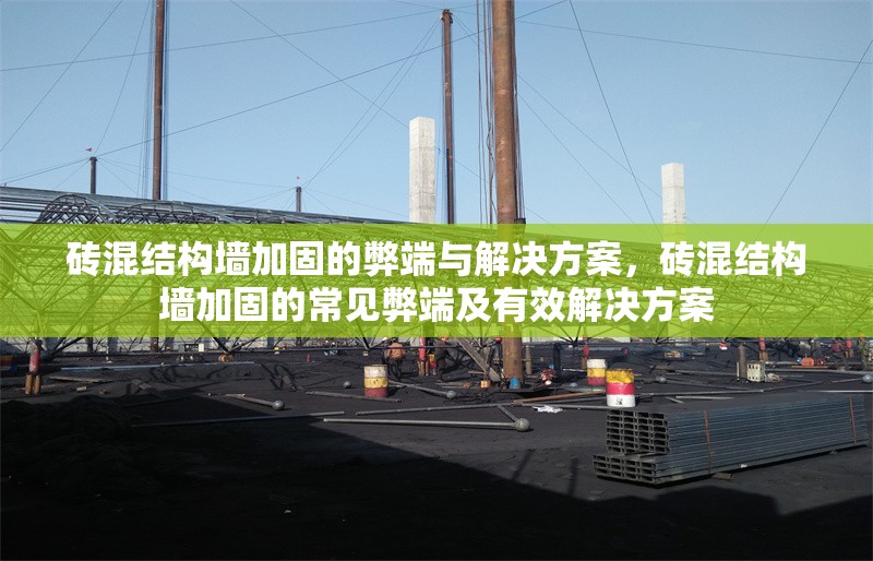 磚混結(jié)構(gòu)墻加固的弊端與解決方案，磚混結(jié)構(gòu)墻加固的常見弊端及有效解決方案