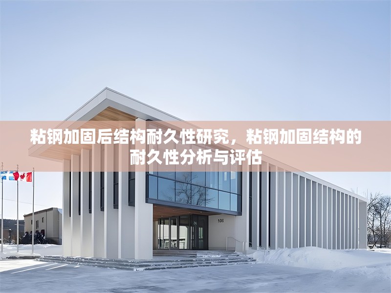 粘鋼加固后結構耐久性研究，粘鋼加固結構的耐久性分析與評估