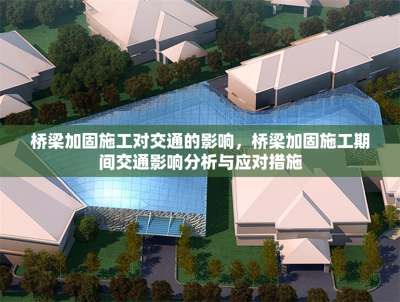 橋梁加固施工對交通的影響，橋梁加固施工期間交通影響分析與應對措施