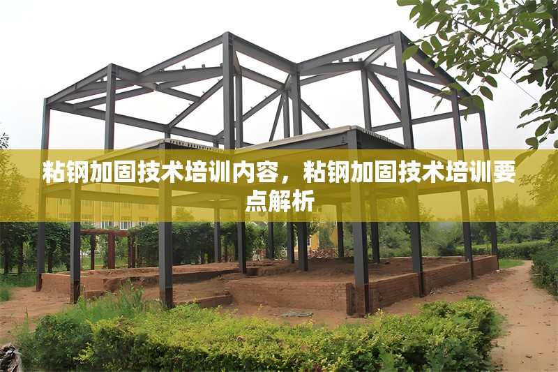 粘鋼加固技術(shù)培訓(xùn)內(nèi)容，粘鋼加固技術(shù)培訓(xùn)要點(diǎn)解析