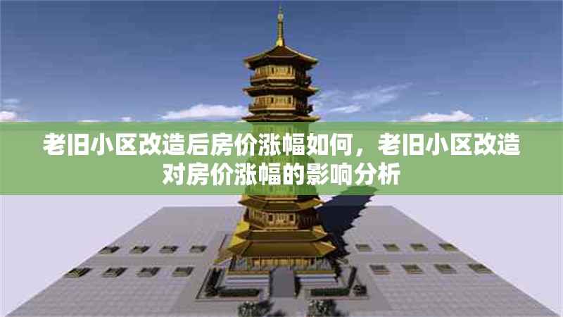 老舊小區(qū)改造后房價漲幅如何，老舊小區(qū)改造對房價漲幅的影響分析，老舊小區(qū)改造對房價漲幅的影響分析