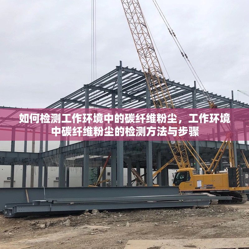 如何檢測(cè)工作環(huán)境中的碳纖維粉塵，工作環(huán)境中碳纖維粉塵的檢測(cè)方法與步驟，工作環(huán)境中碳纖維粉塵的檢測(cè)方法與步驟