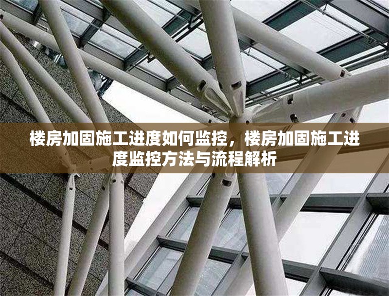 樓房加固施工進(jìn)度如何監(jiān)控，樓房加固施工進(jìn)度監(jiān)控方法與流程解析