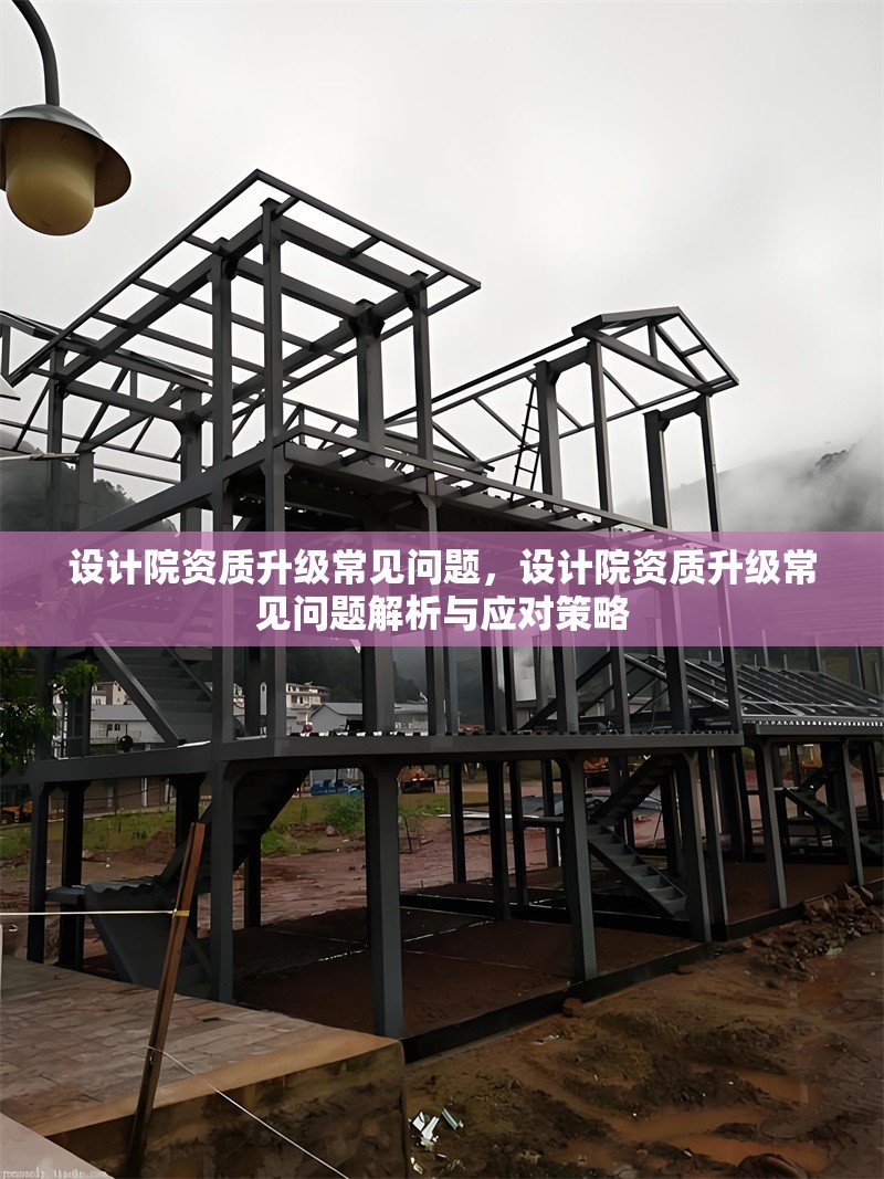 設(shè)計(jì)院資質(zhì)升級(jí)常見問題，設(shè)計(jì)院資質(zhì)升級(jí)常見問題解析與應(yīng)對(duì)策略 行業(yè)新聞 第1張