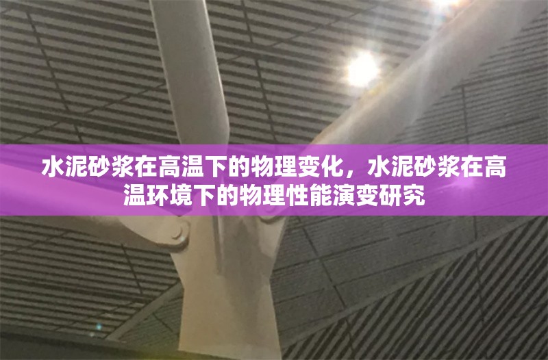 水泥砂漿在高溫下的物理變化，水泥砂漿在高溫環(huán)境下的物理性能演變研究