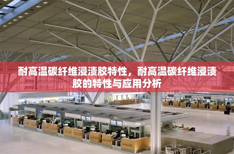 耐高溫碳纖維浸漬膠特性，耐高溫碳纖維浸漬膠的特性與應用分析 行業(yè)新聞 第1張