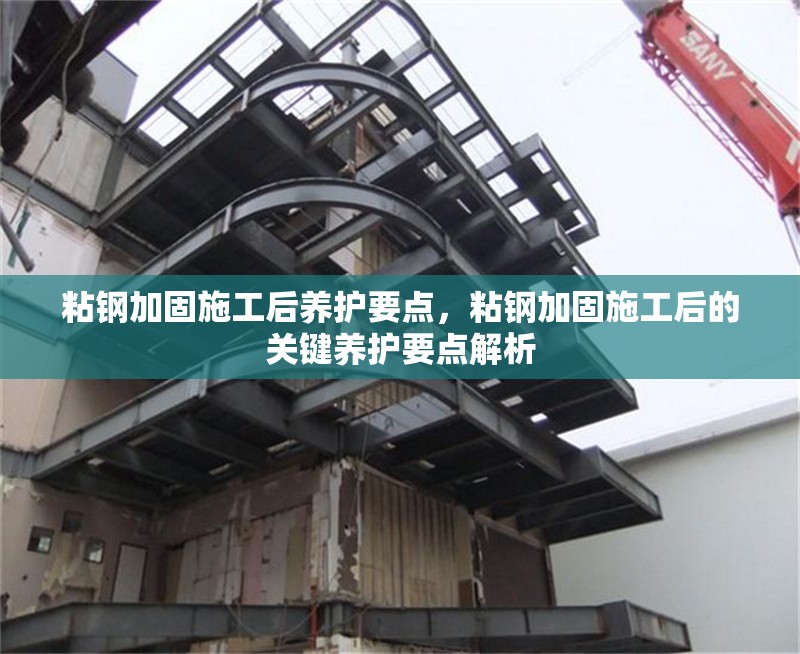 粘鋼加固施工后養(yǎng)護(hù)要點(diǎn)，粘鋼加固施工后的關(guān)鍵養(yǎng)護(hù)要點(diǎn)解析，粘鋼加固施工后的關(guān)鍵養(yǎng)護(hù)要點(diǎn)
