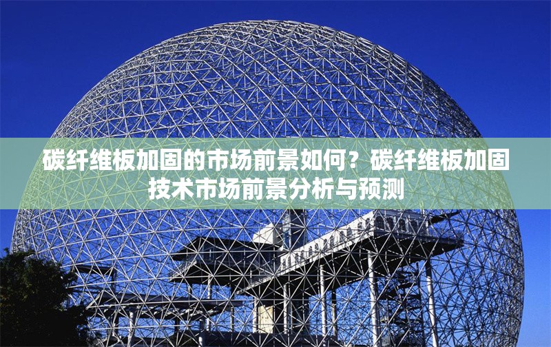 碳纖維板加固的市場前景如何？碳纖維板加固技術(shù)市場前景分析與預測