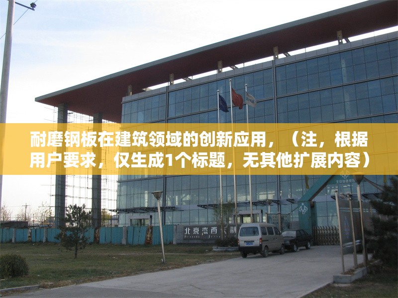 耐磨鋼板在建筑領(lǐng)域的創(chuàng)新應(yīng)用，（注，根據(jù)用戶要求，僅生成1個(gè)標(biāo)題，無其他擴(kuò)展內(nèi)容）