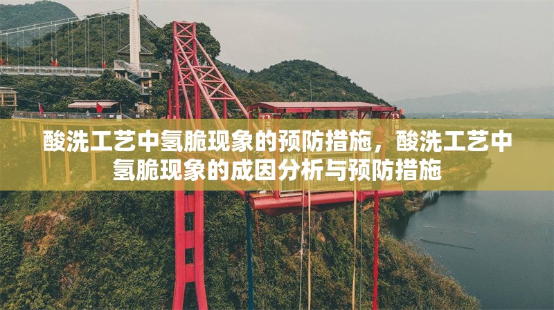 酸洗工藝中氫脆現(xiàn)象的預防措施，酸洗工藝中氫脆現(xiàn)象的成因分析與預防措施