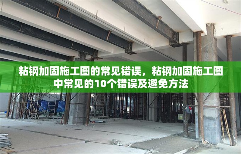 粘鋼加固施工圖的常見錯(cuò)誤，粘鋼加固施工圖中常見的10個(gè)錯(cuò)誤及避免方法