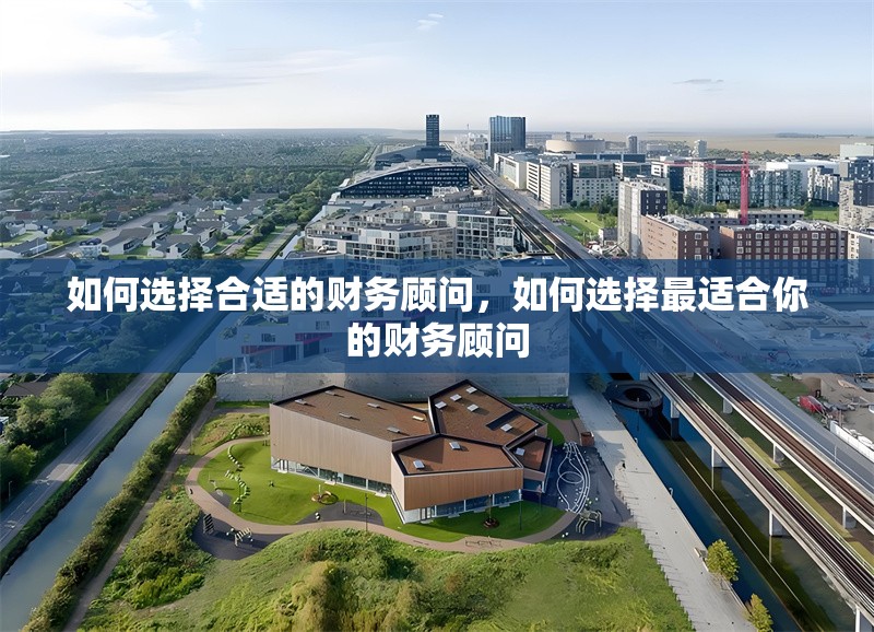 如何選擇合適的財(cái)務(wù)顧問，如何選擇最適合你的財(cái)務(wù)顧問