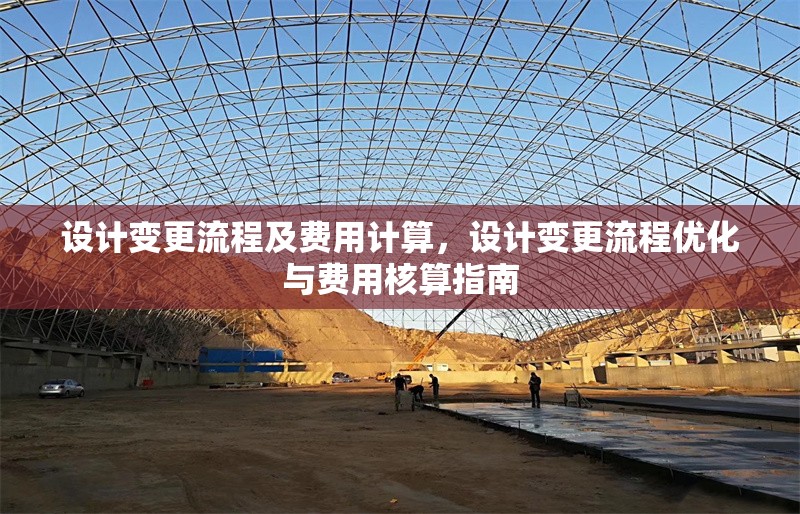 設(shè)計(jì)變更流程及費(fèi)用計(jì)算，設(shè)計(jì)變更流程優(yōu)化與費(fèi)用核算指南