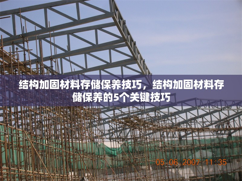結(jié)構(gòu)加固材料存儲保養(yǎng)技巧，結(jié)構(gòu)加固材料存儲保養(yǎng)的5個關(guān)鍵技巧