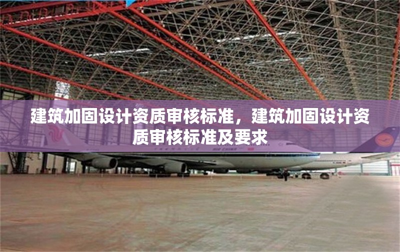 建筑加固設(shè)計資質(zhì)審核標(biāo)準(zhǔn)，建筑加固設(shè)計資質(zhì)審核標(biāo)準(zhǔn)及要求
